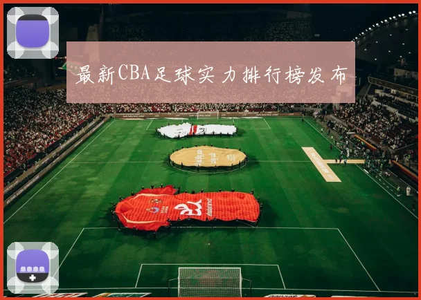 最新CBA足球实力排行榜发布