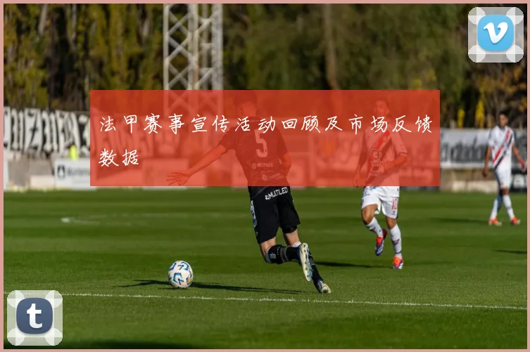 法甲赛事宣传活动回顾及市场反馈数据