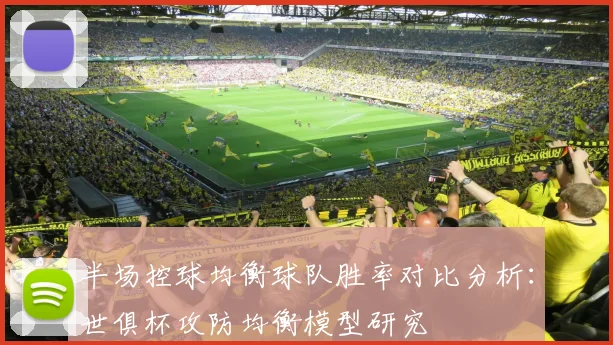 半场控球均衡球队胜率对比分析：世俱杯攻防均衡模型研究