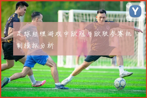 足球经理游戏中欧冠与欧联参赛机制模拟分析