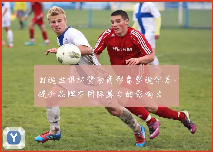 打造世俱杯赞助商形象塑造体系，提升品牌在国际舞台的影响力