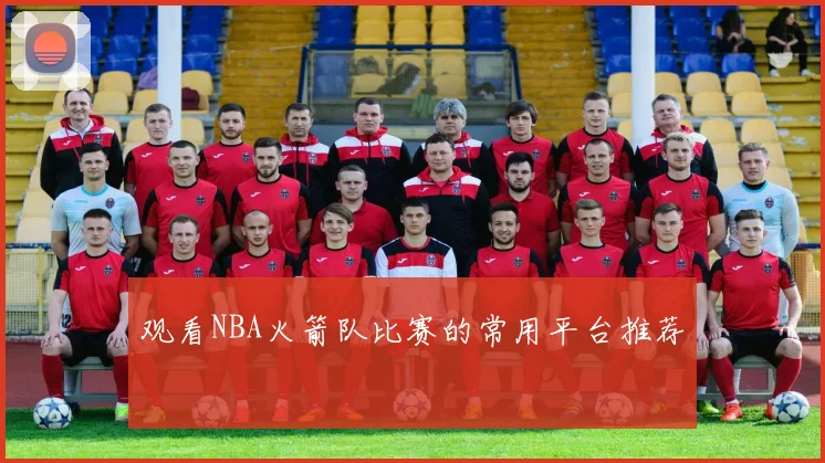 观看NBA火箭队比赛的常用平台推荐