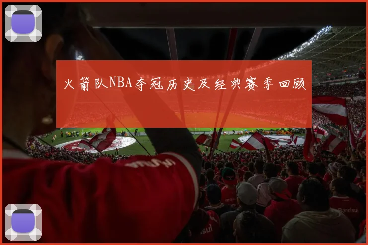 火箭队NBA夺冠历史及经典赛季回顾