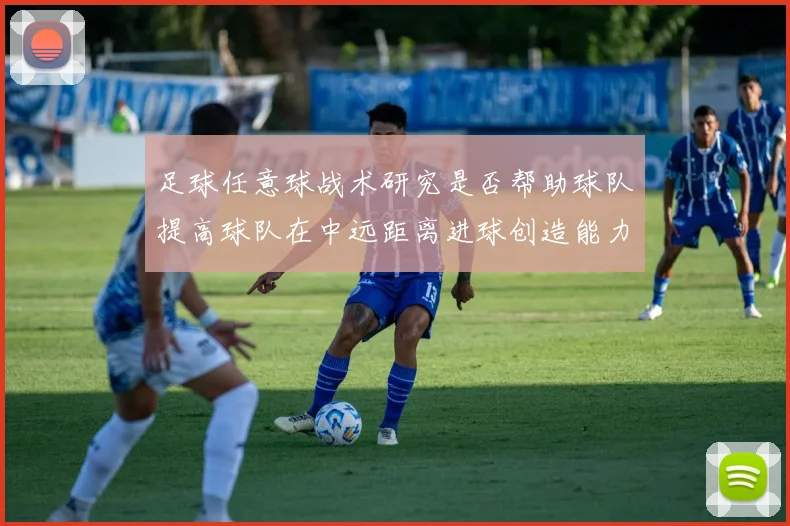 足球任意球战术研究是否帮助球队提高球队在中远距离进球创造能力