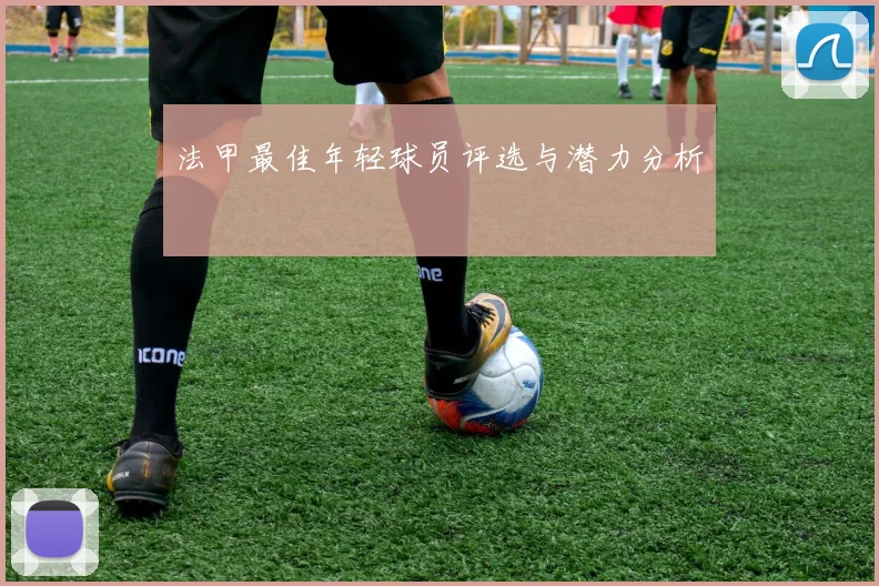 法甲最佳年轻球员评选与潜力分析